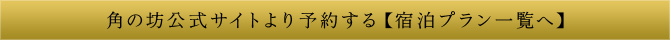 角の坊公式サイトより予約する【宿泊プラン一覧へ】